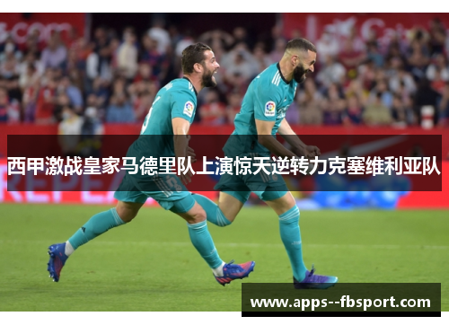 西甲激战皇家马德里队上演惊天逆转力克塞维利亚队