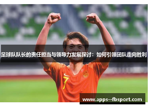 足球队队长的责任担当与领导力发展探讨：如何引领团队走向胜利