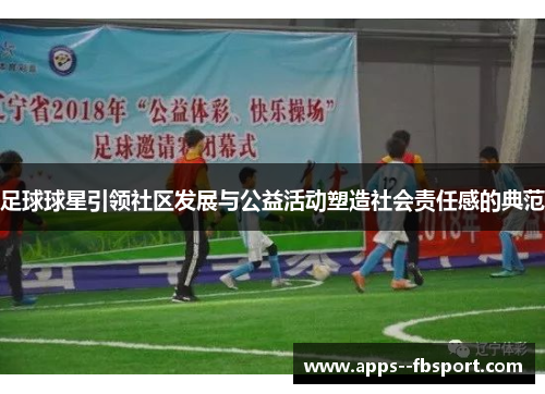 足球球星引领社区发展与公益活动塑造社会责任感的典范