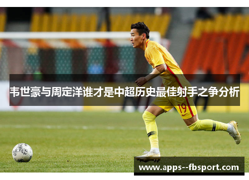 韦世豪与周定洋谁才是中超历史最佳射手之争分析