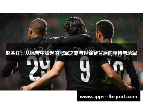 赵金红：从痛苦中崛起的冠军之路与世锦赛背后的坚持与荣耀