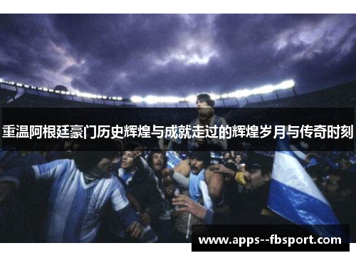 重温阿根廷豪门历史辉煌与成就走过的辉煌岁月与传奇时刻