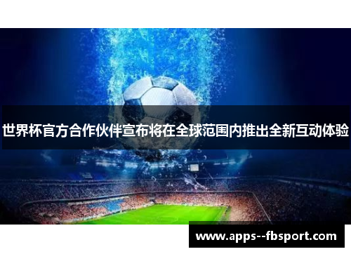 世界杯官方合作伙伴宣布将在全球范围内推出全新互动体验