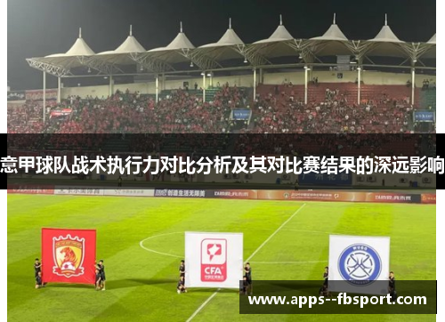 意甲球队战术执行力对比分析及其对比赛结果的深远影响