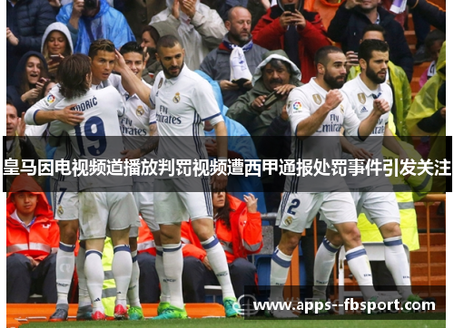 皇马因电视频道播放判罚视频遭西甲通报处罚事件引发关注 皇马因电视频道播放判罚视频遭西甲通报处罚事件引发关注