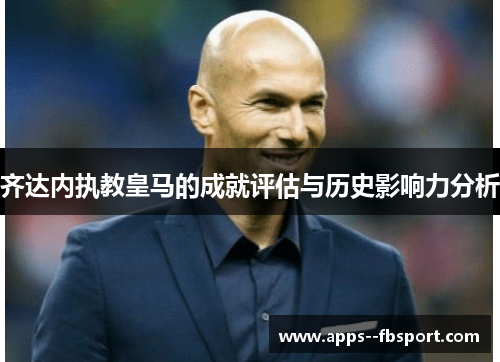 齐达内执教皇马的成就评估与历史影响力分析
