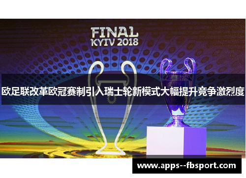 欧足联改革欧冠赛制引入瑞士轮新模式大幅提升竞争激烈度
