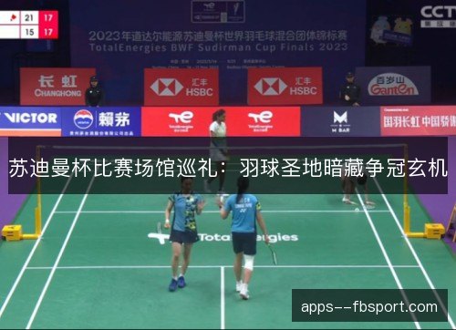 苏迪曼杯比赛场馆巡礼：羽球圣地暗藏争冠玄机