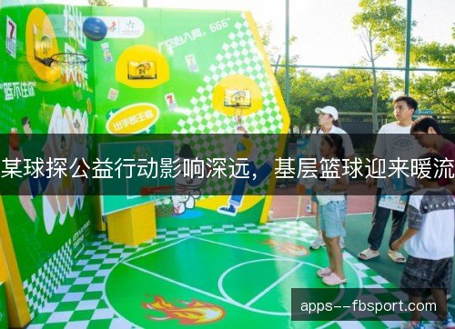 某球探公益行动影响深远，基层篮球迎来暖流